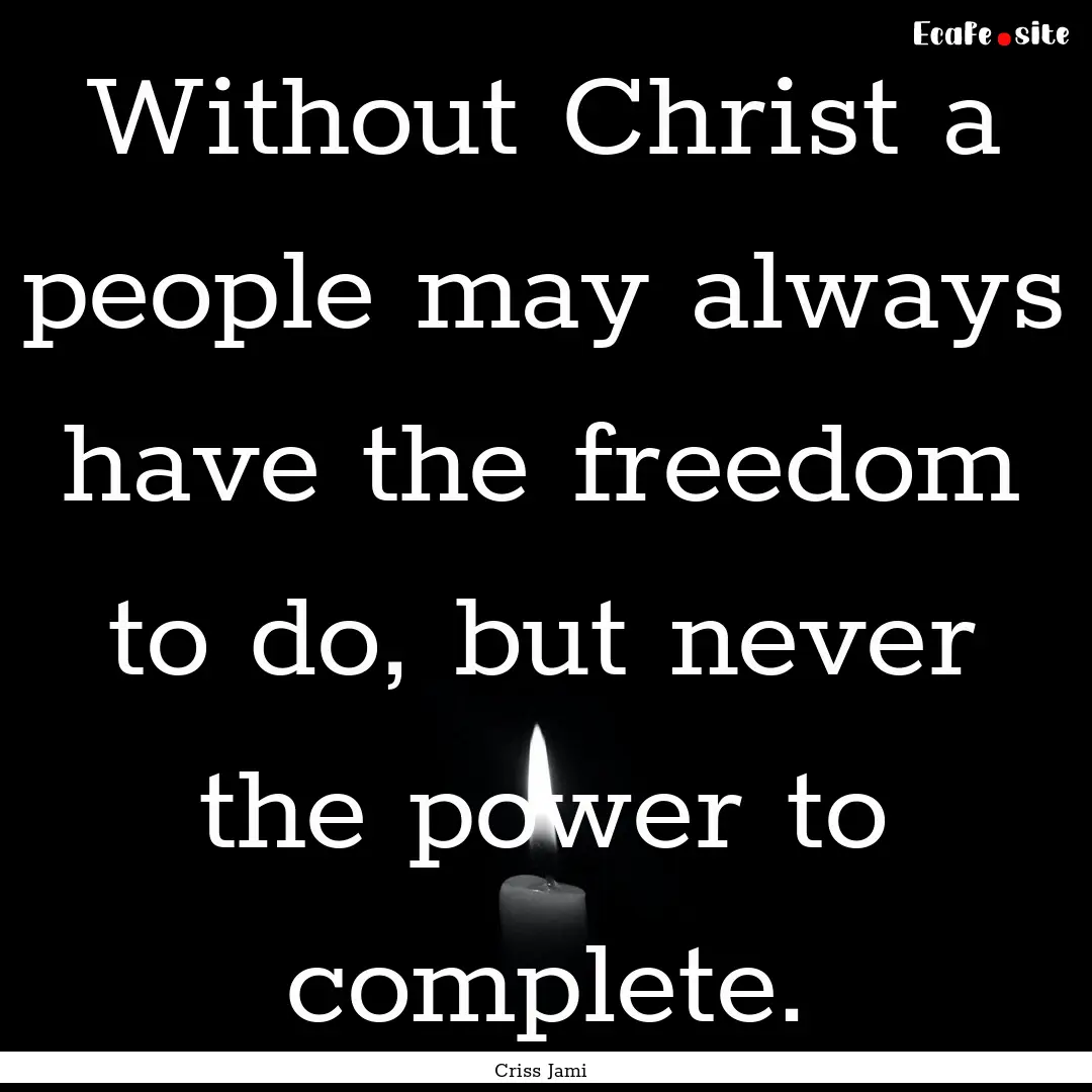 Without Christ a people may always have the.... : Quote by Criss Jami