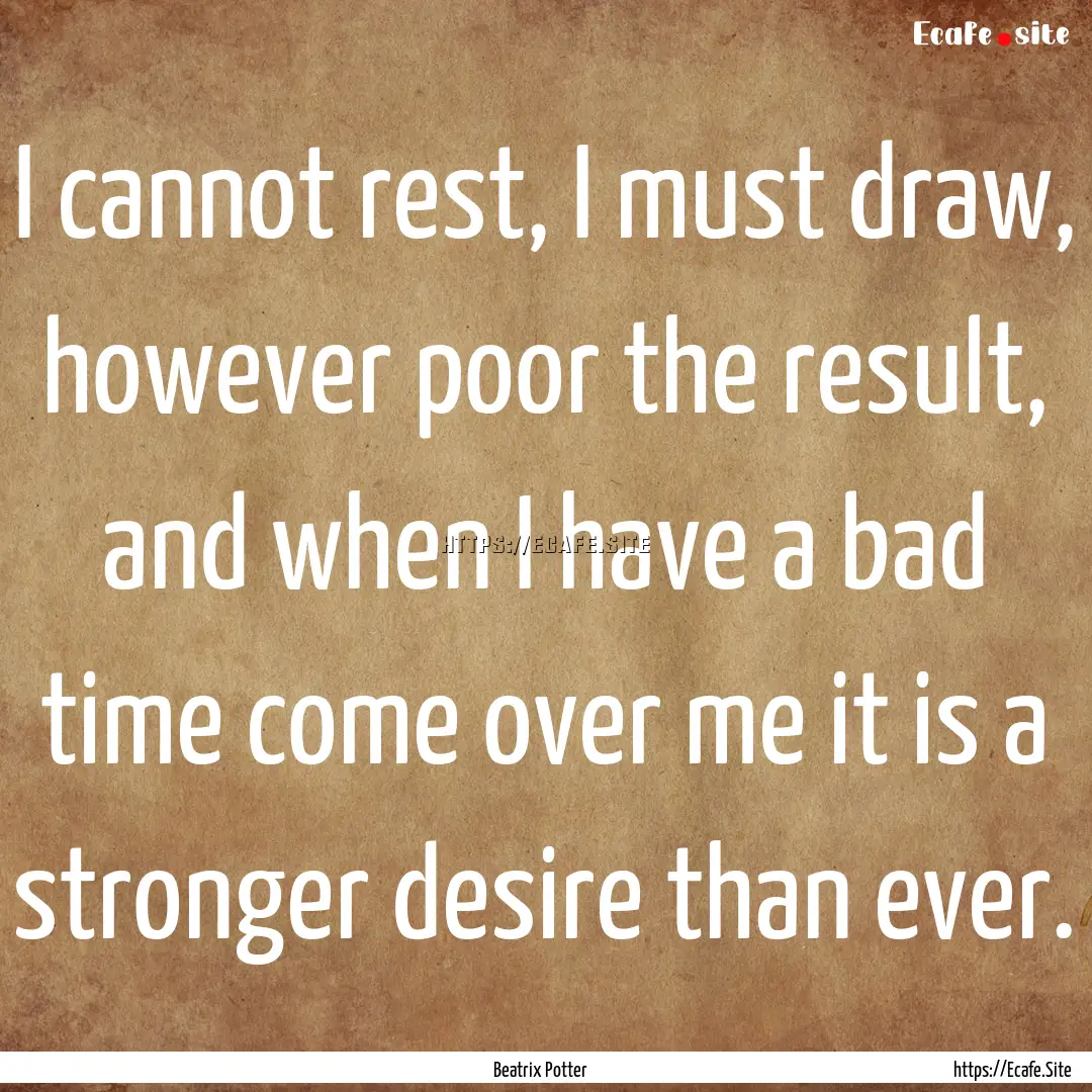 I cannot rest, I must draw, however poor.... : Quote by Beatrix Potter