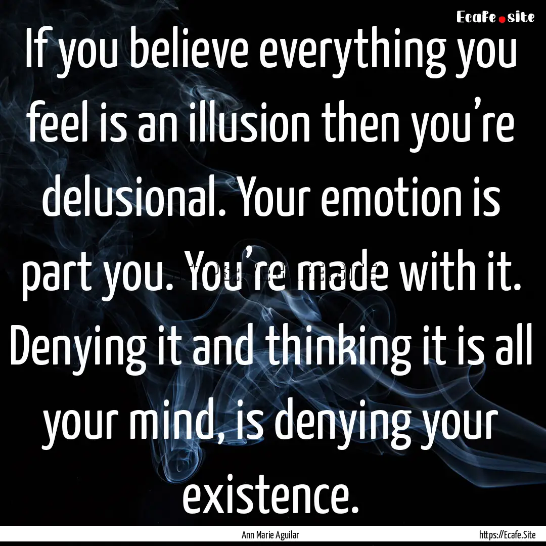 If you believe everything you feel is an.... : Quote by Ann Marie Aguilar