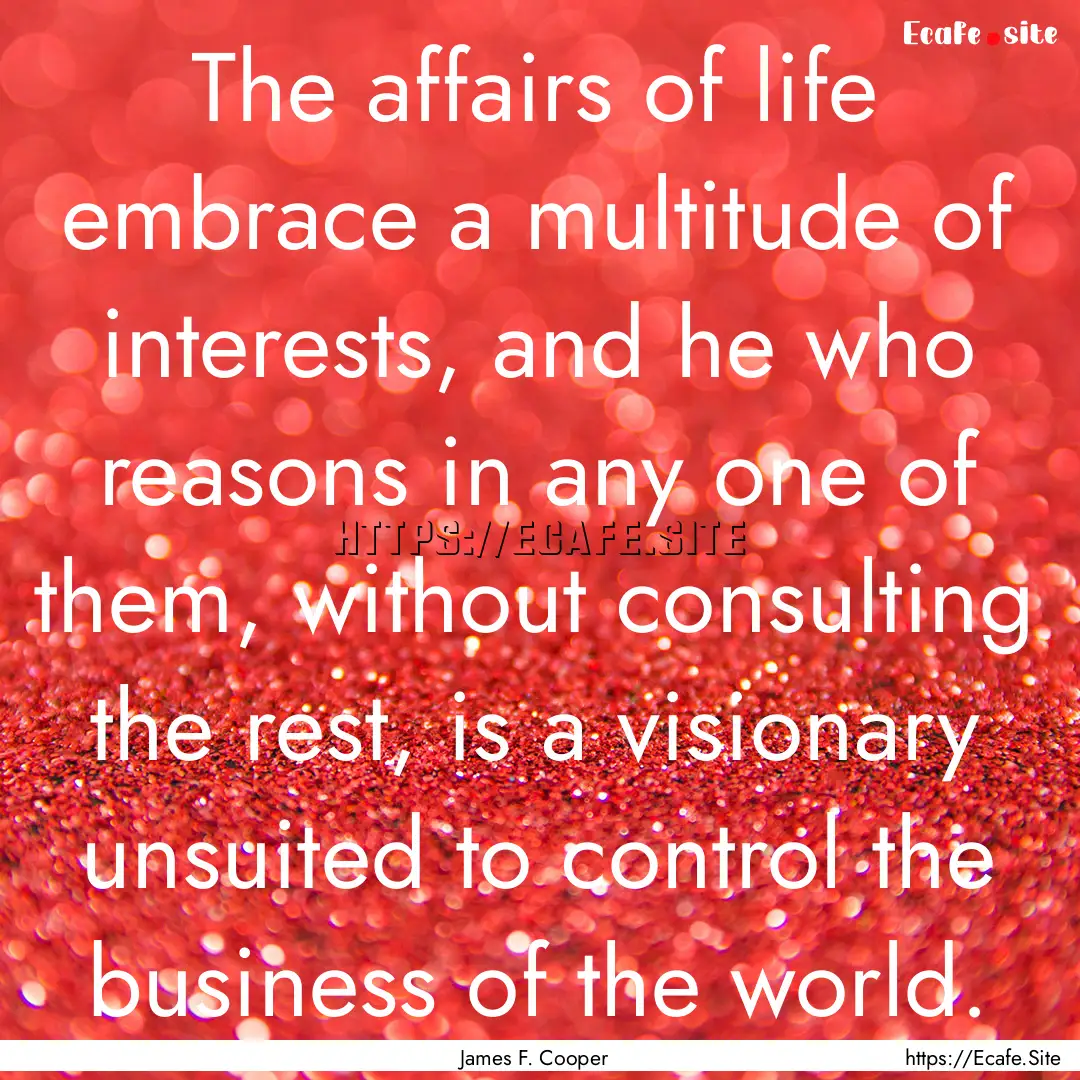 The affairs of life embrace a multitude of.... : Quote by James F. Cooper