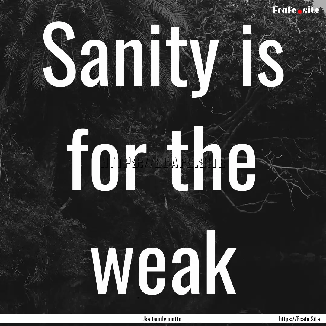 Sanity is for the weak : Quote by Uke family motto