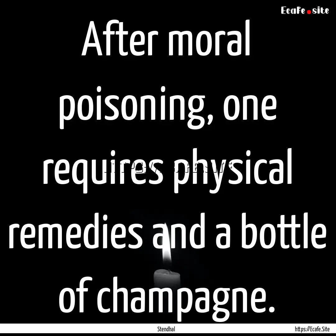 After moral poisoning, one requires physical.... : Quote by Stendhal