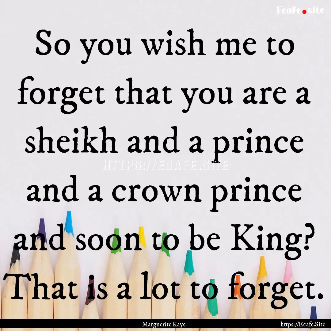 So you wish me to forget that you are a sheikh.... : Quote by Marguerite Kaye