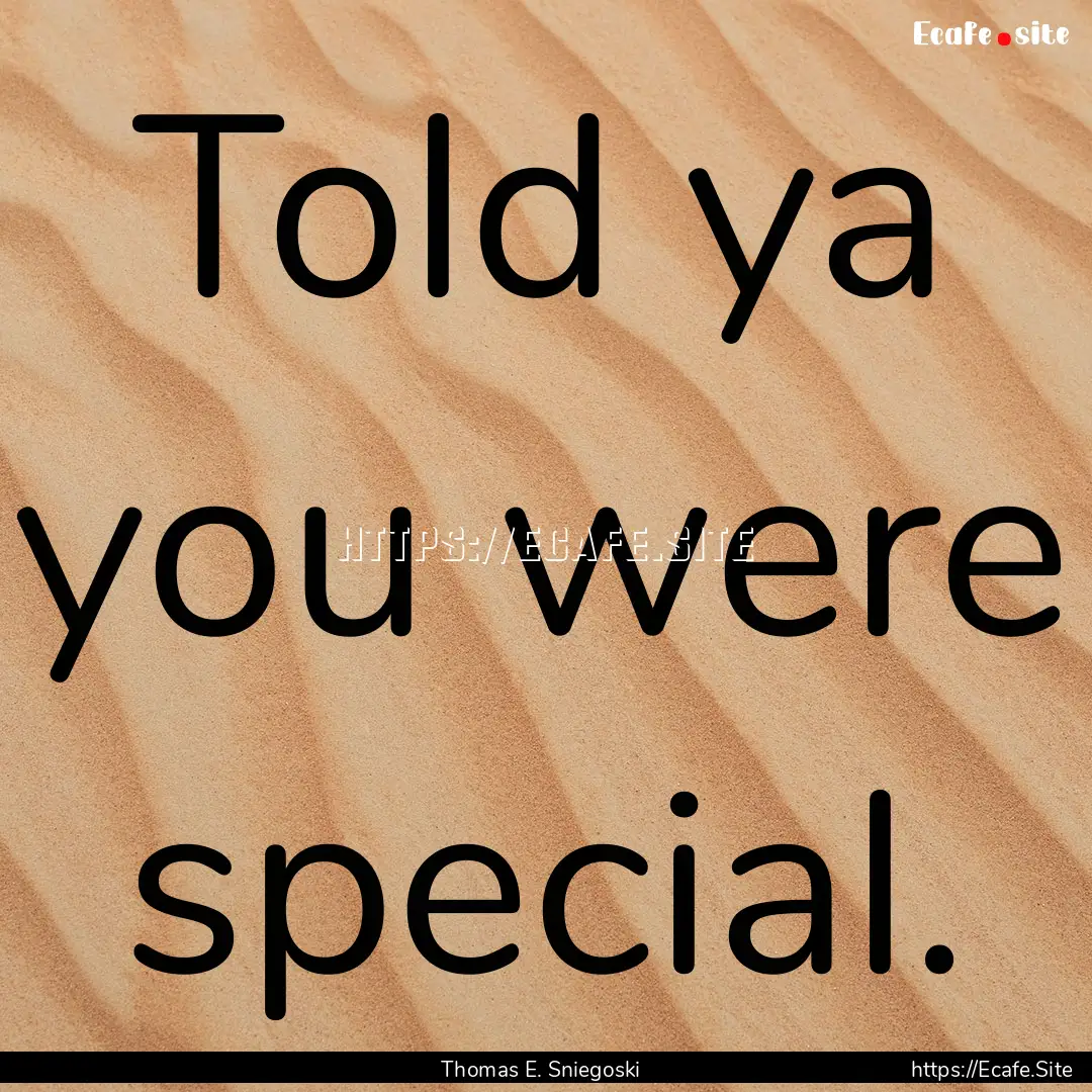 Told ya you were special. : Quote by Thomas E. Sniegoski