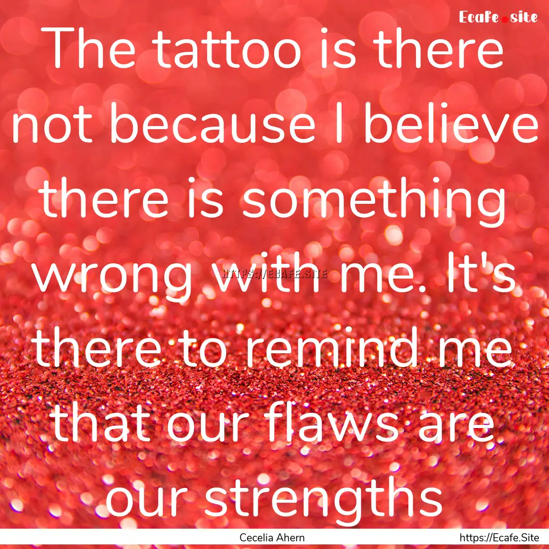 The tattoo is there not because I believe.... : Quote by Cecelia Ahern