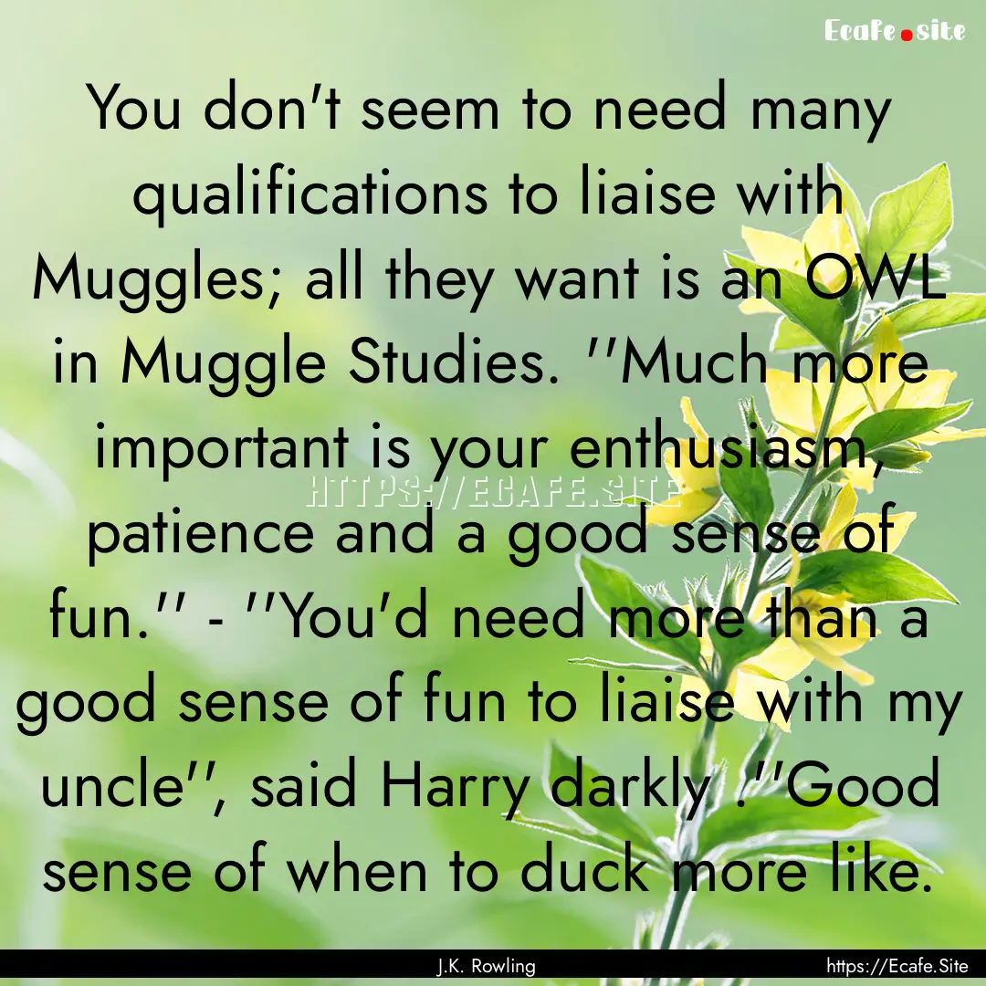 You don't seem to need many qualifications.... : Quote by J.K. Rowling