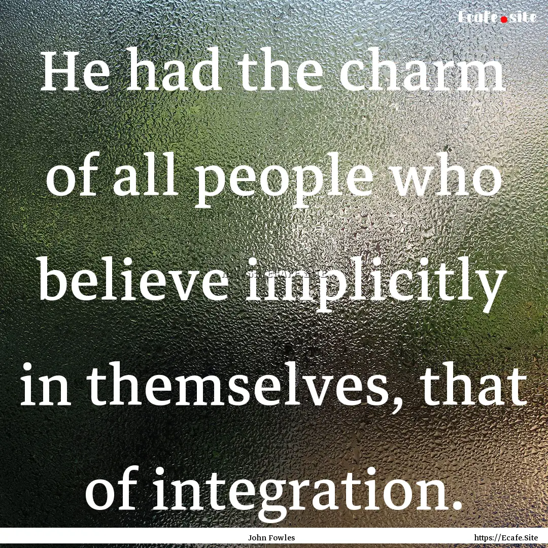 He had the charm of all people who believe.... : Quote by John Fowles