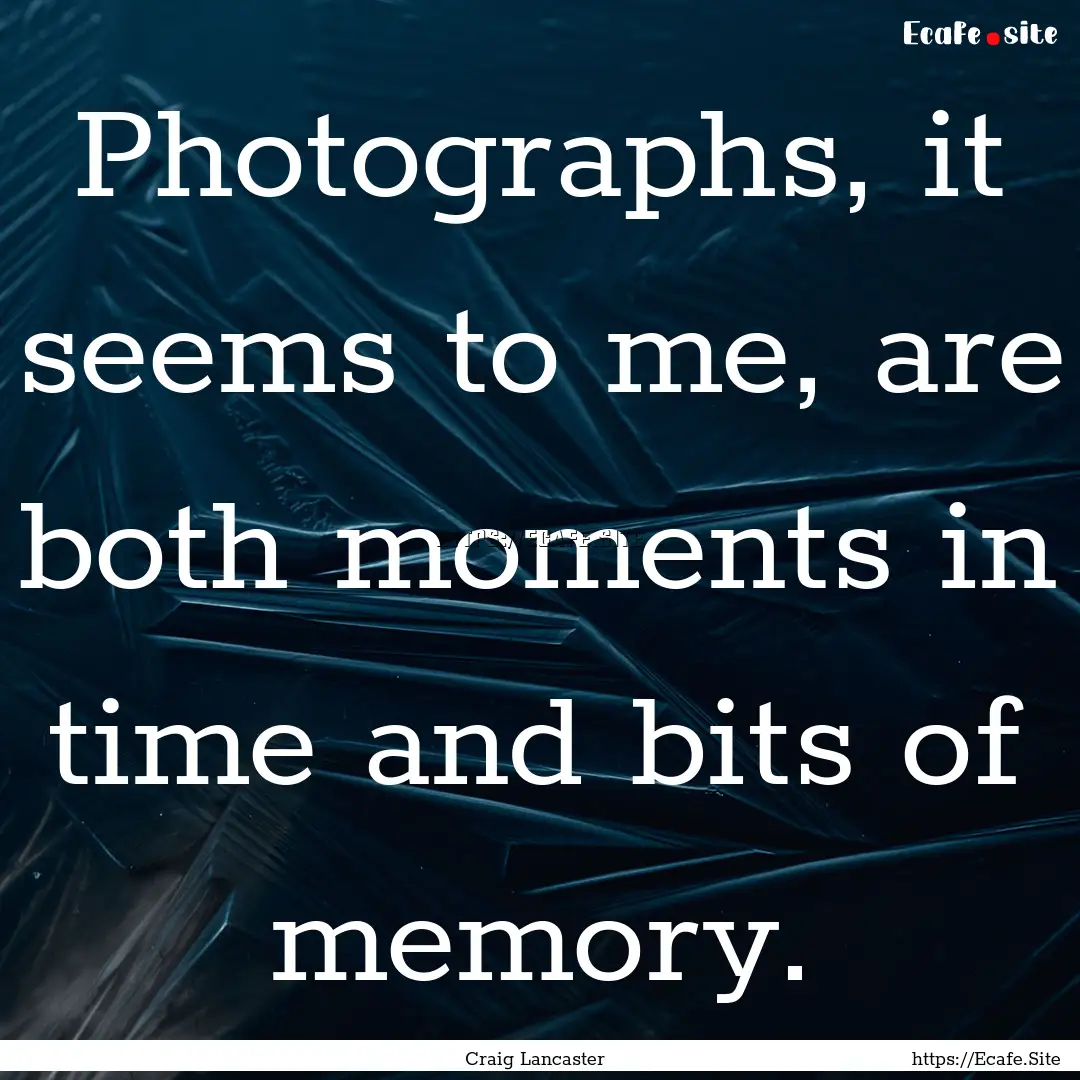 Photographs, it seems to me, are both moments.... : Quote by Craig Lancaster