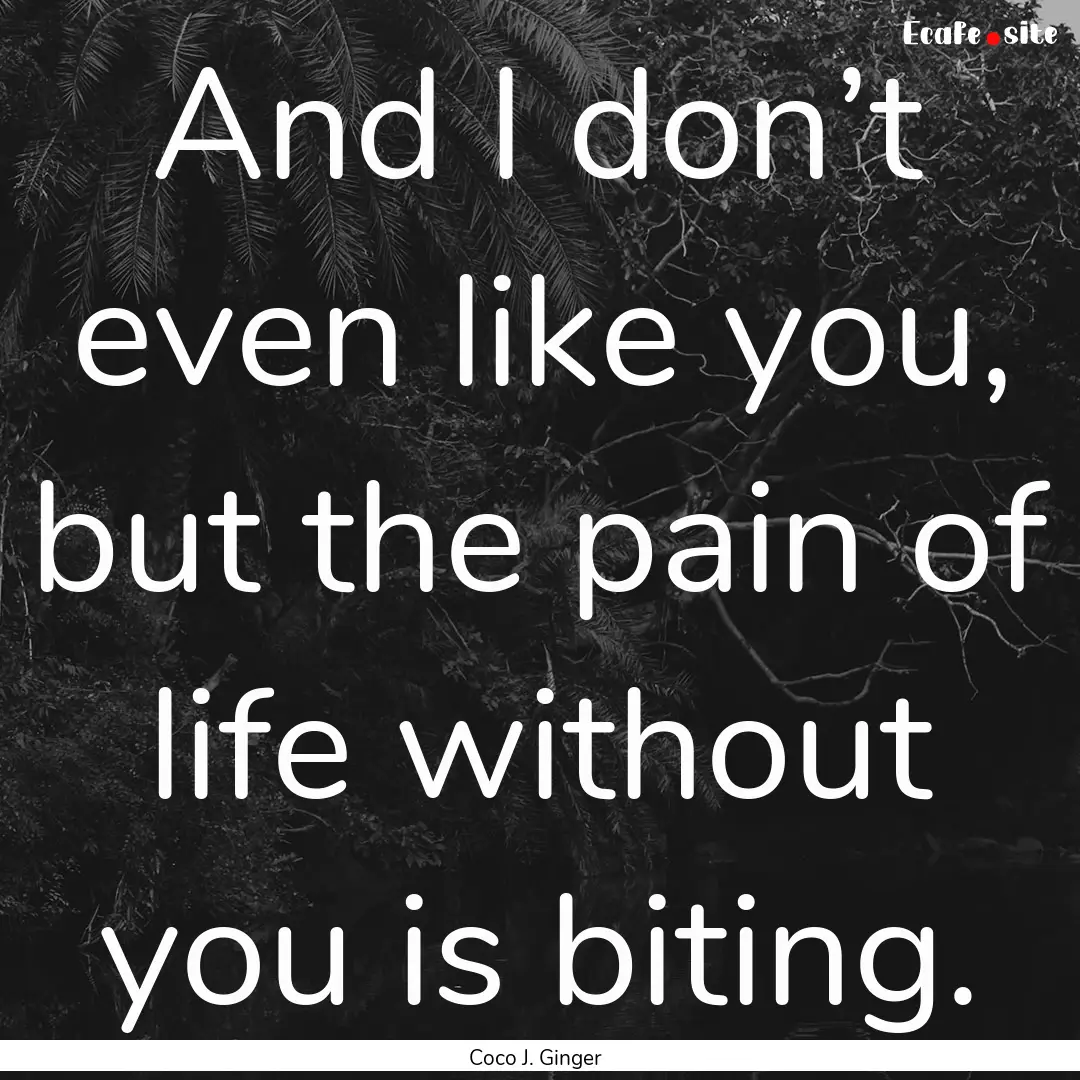 And I don’t even like you, but the pain.... : Quote by Coco J. Ginger