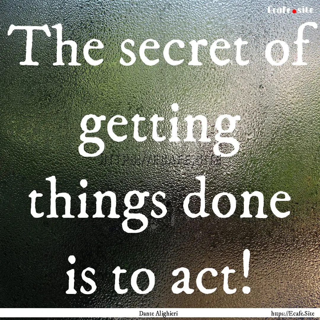 The secret of getting things done is to act!.... : Quote by Dante Alighieri