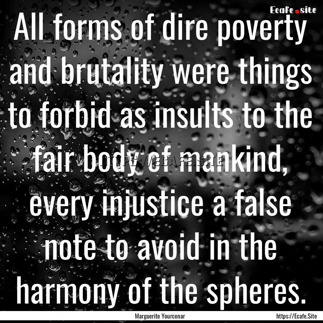 All forms of dire poverty and brutality were.... : Quote by Marguerite Yourcenar