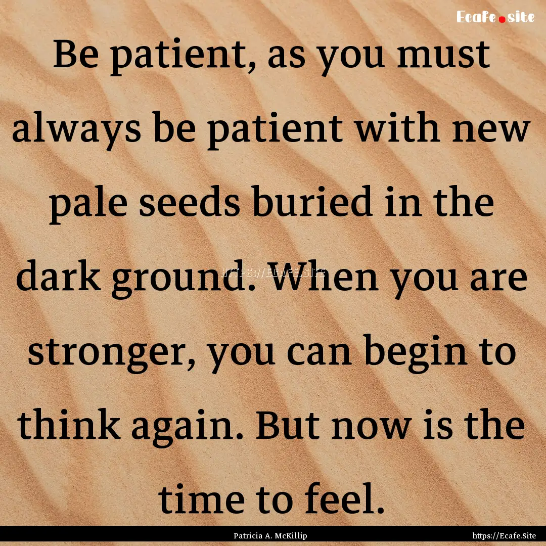 Be patient, as you must always be patient.... : Quote by Patricia A. McKillip