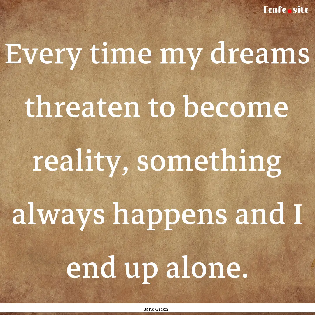 Every time my dreams threaten to become reality,.... : Quote by Jane Green