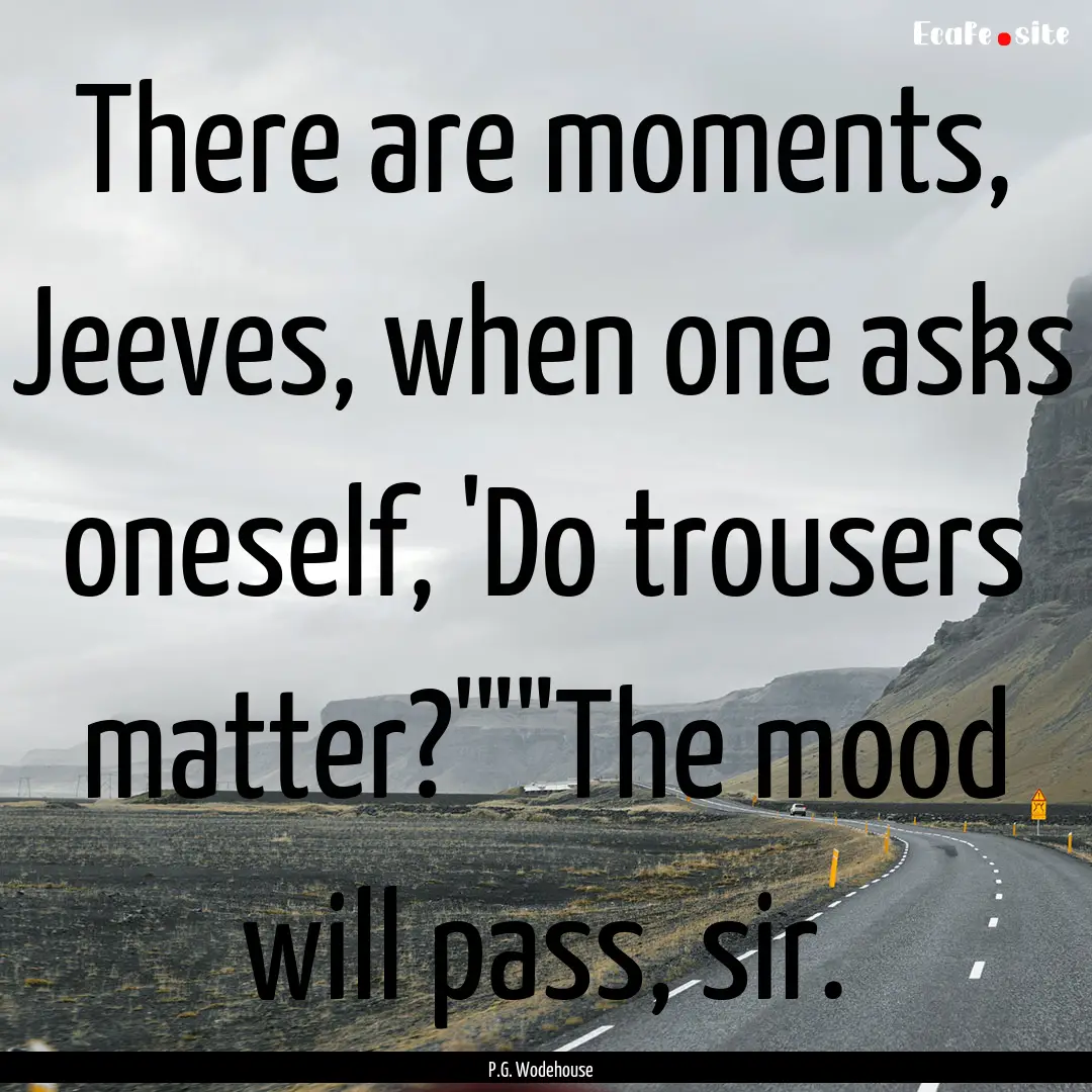 There are moments, Jeeves, when one asks.... : Quote by P.G. Wodehouse