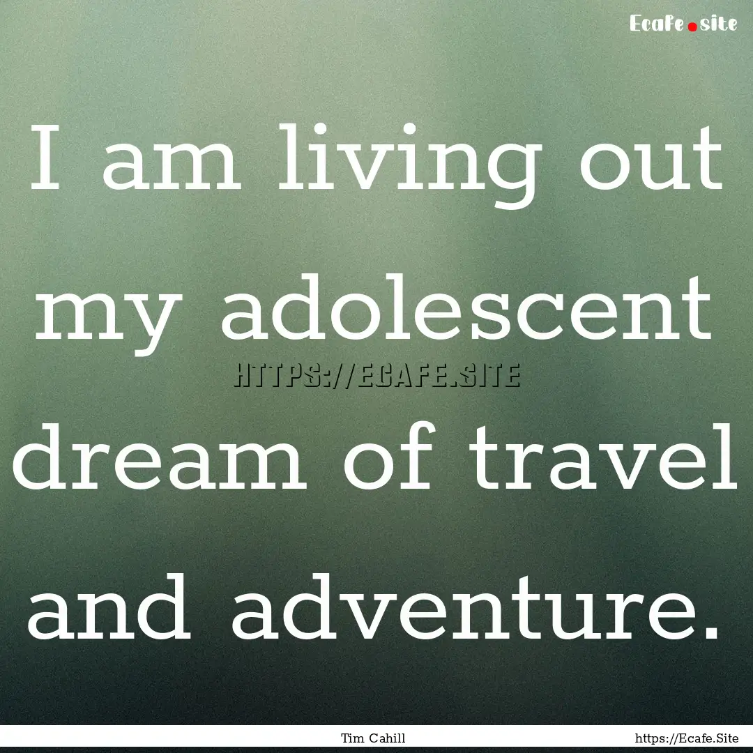 I am living out my adolescent dream of travel.... : Quote by Tim Cahill