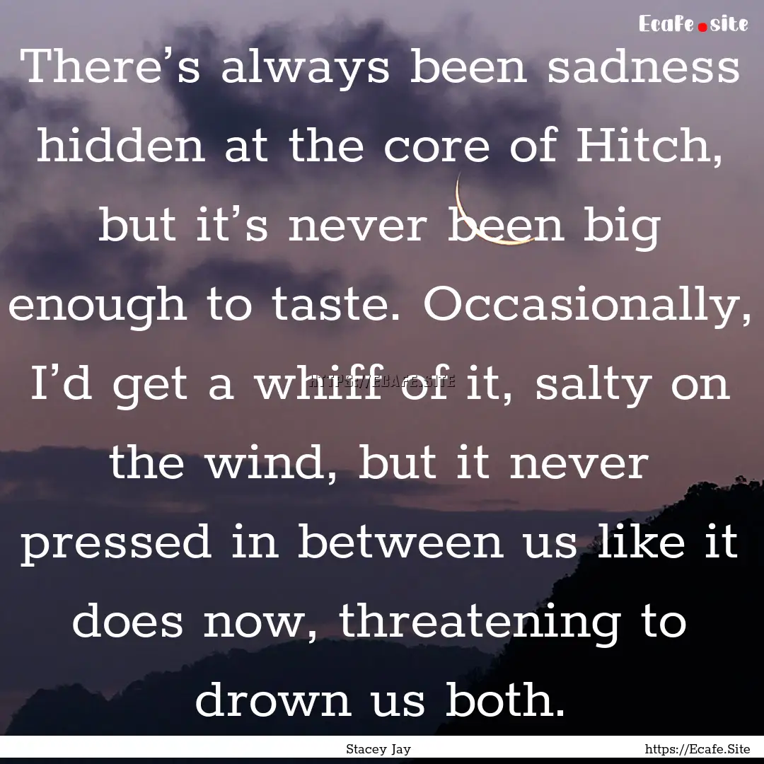 There’s always been sadness hidden at the.... : Quote by Stacey Jay