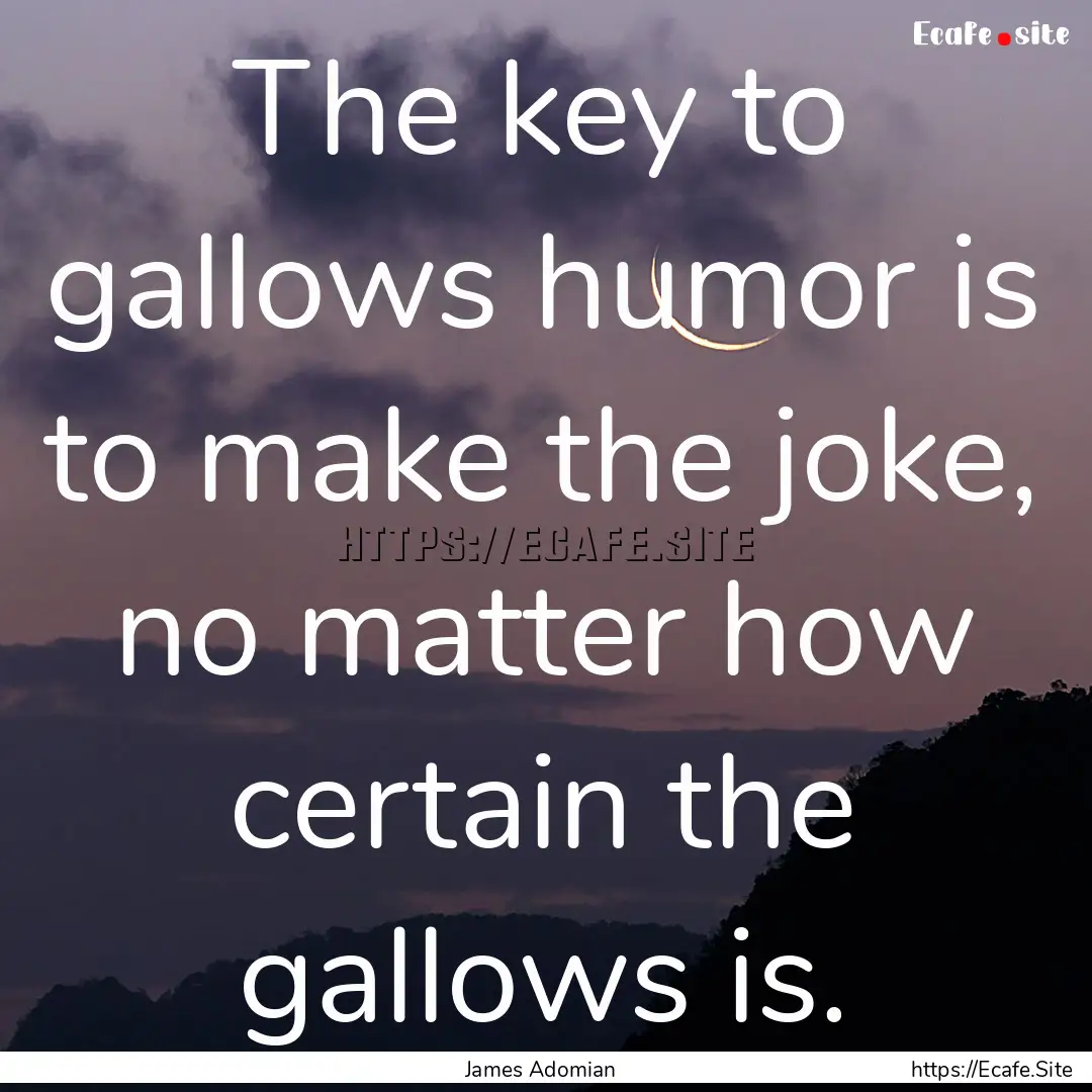 The key to gallows humor is to make the joke,.... : Quote by James Adomian