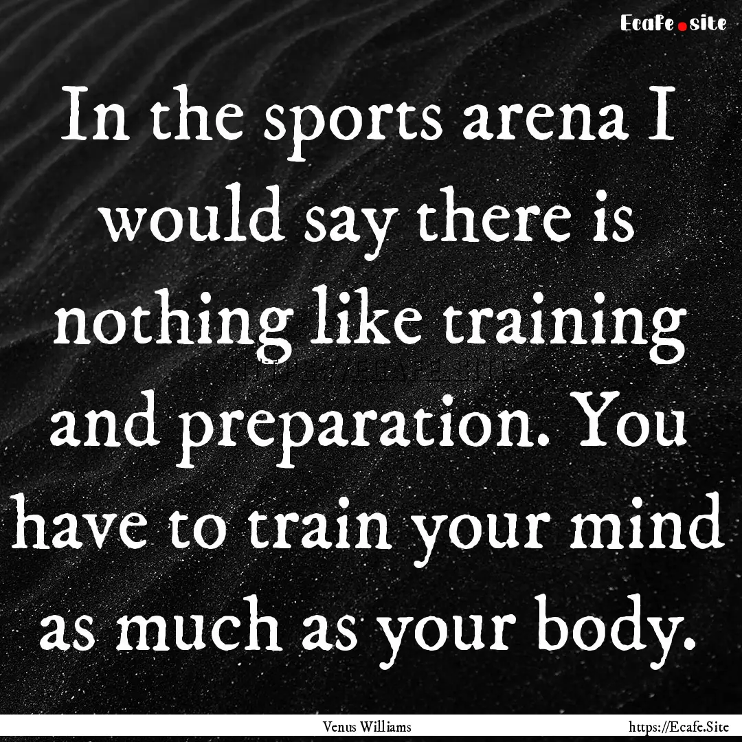 In the sports arena I would say there is.... : Quote by Venus Williams