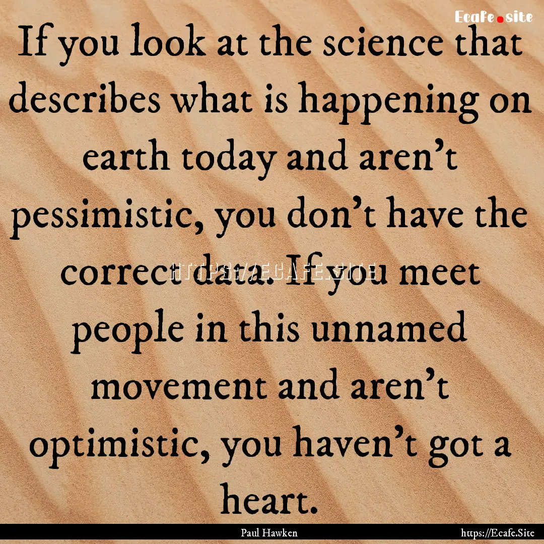 If you look at the science that describes.... : Quote by Paul Hawken