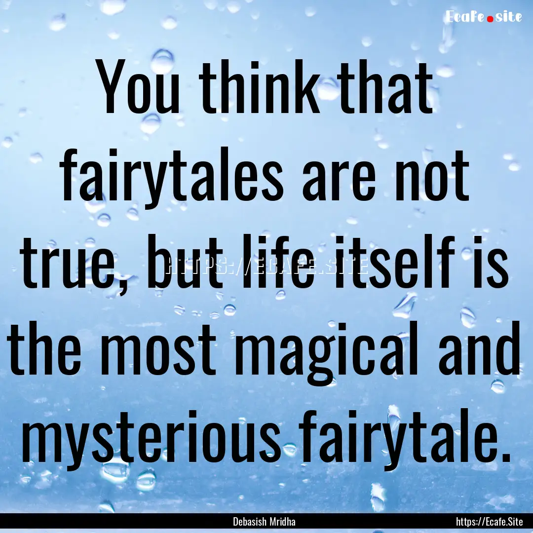 You think that fairytales are not true, but.... : Quote by Debasish Mridha