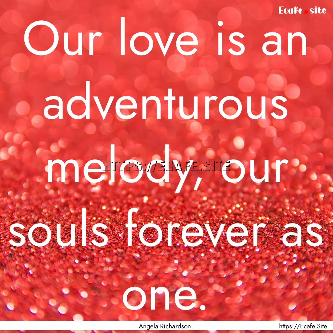 Our love is an adventurous melody, our souls.... : Quote by Angela Richardson