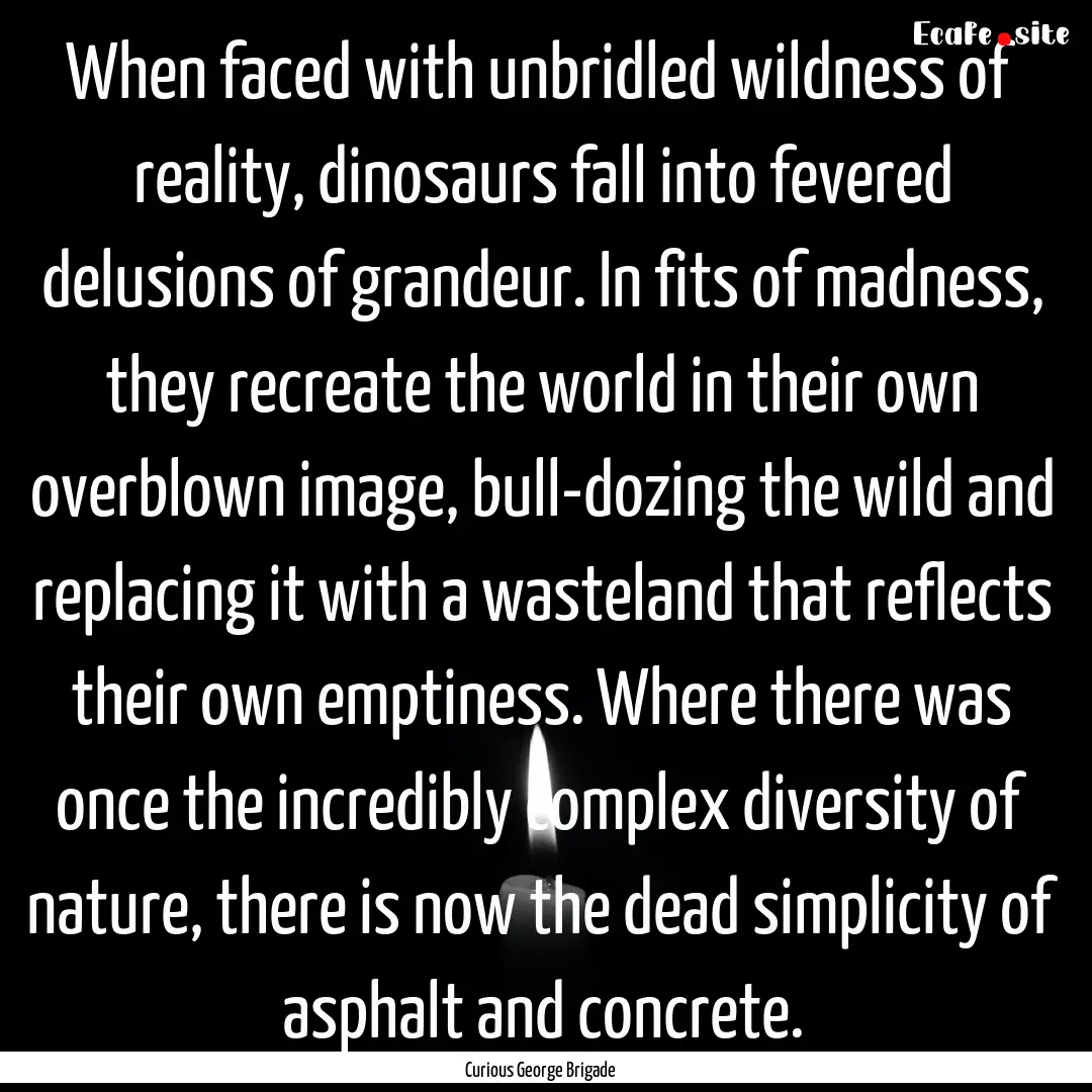 When faced with unbridled wildness of reality,.... : Quote by Curious George Brigade