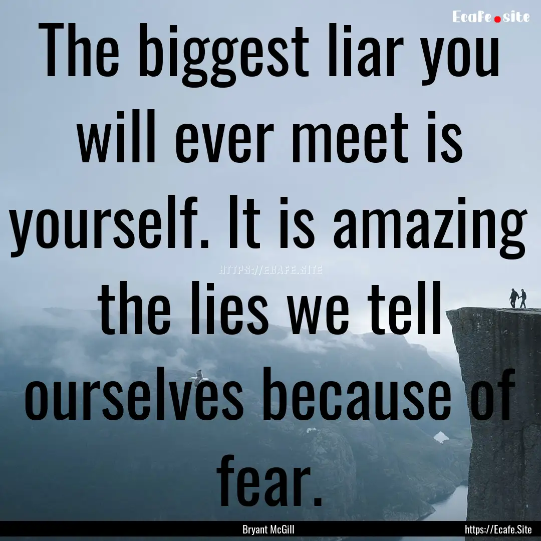 The biggest liar you will ever meet is yourself..... : Quote by Bryant McGill