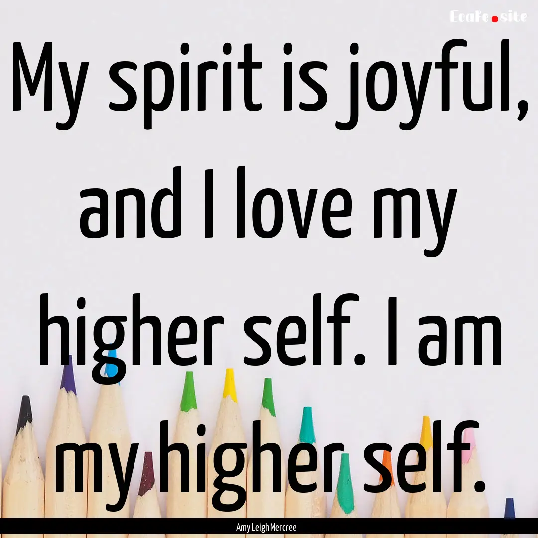 My spirit is joyful, and I love my higher.... : Quote by Amy Leigh Mercree