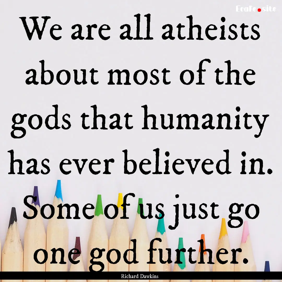 We are all atheists about most of the gods.... : Quote by Richard Dawkins