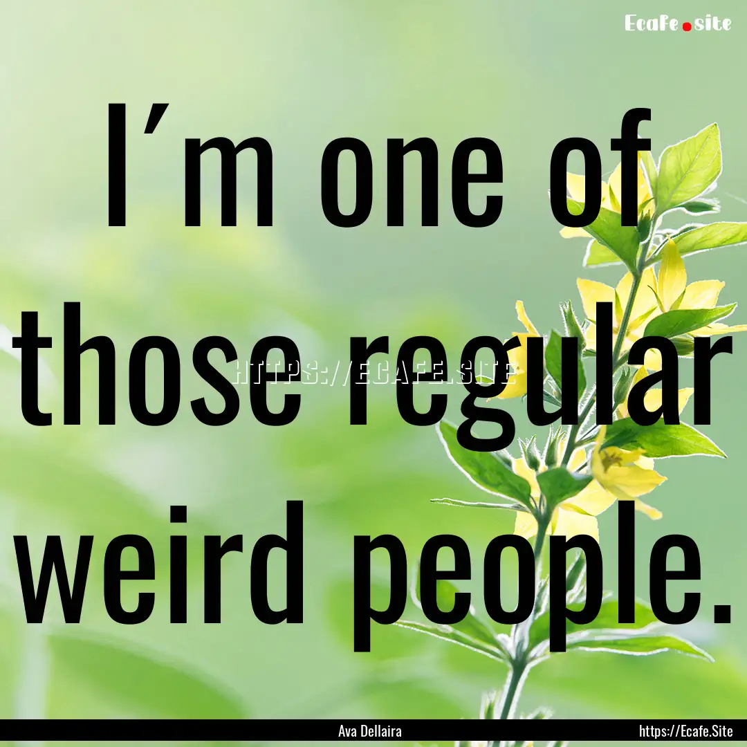 I´m one of those regular weird people. : Quote by Ava Dellaira