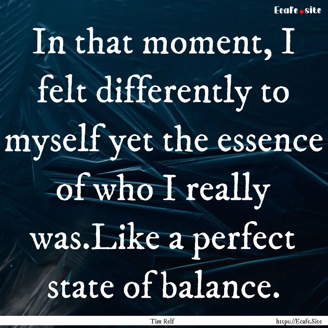 In that moment, I felt differently to myself.... : Quote by Tim Relf