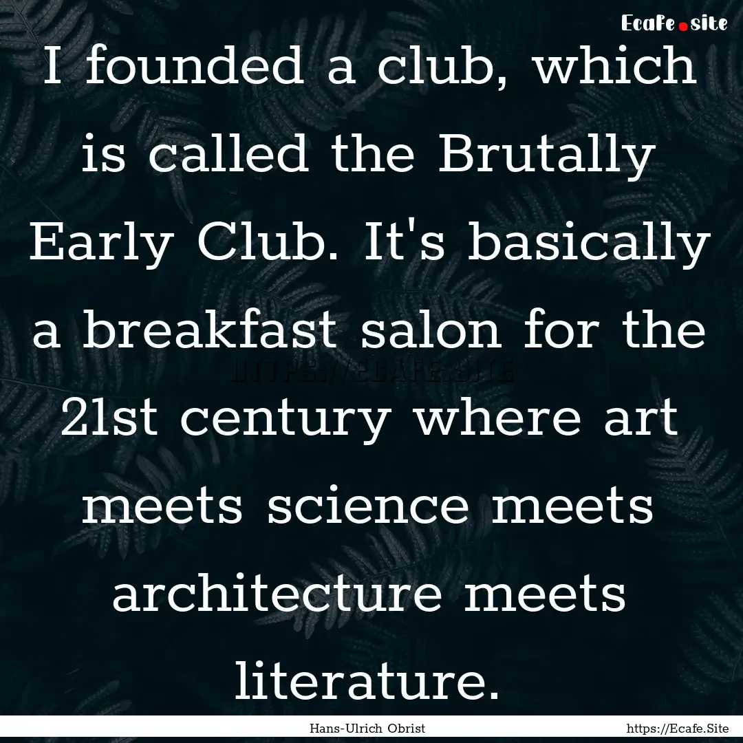 I founded a club, which is called the Brutally.... : Quote by Hans-Ulrich Obrist