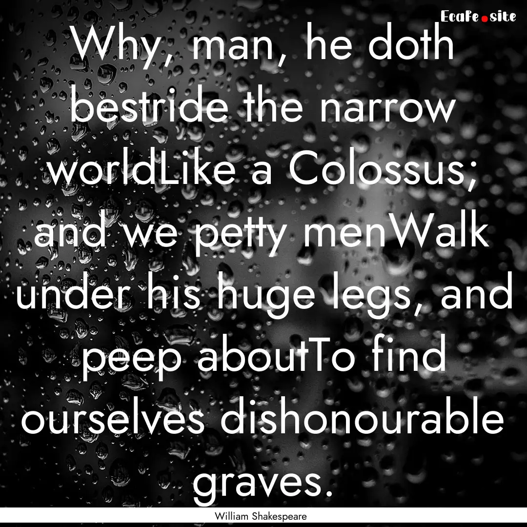 Why, man, he doth bestride the narrow worldLike.... : Quote by William Shakespeare