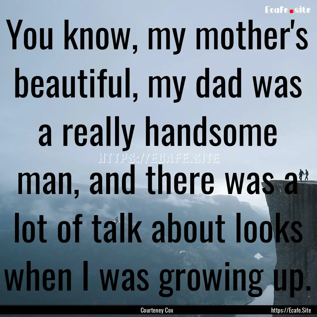 You know, my mother's beautiful, my dad was.... : Quote by Courteney Cox