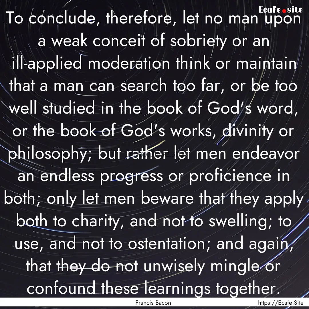 To conclude, therefore, let no man upon a.... : Quote by Francis Bacon