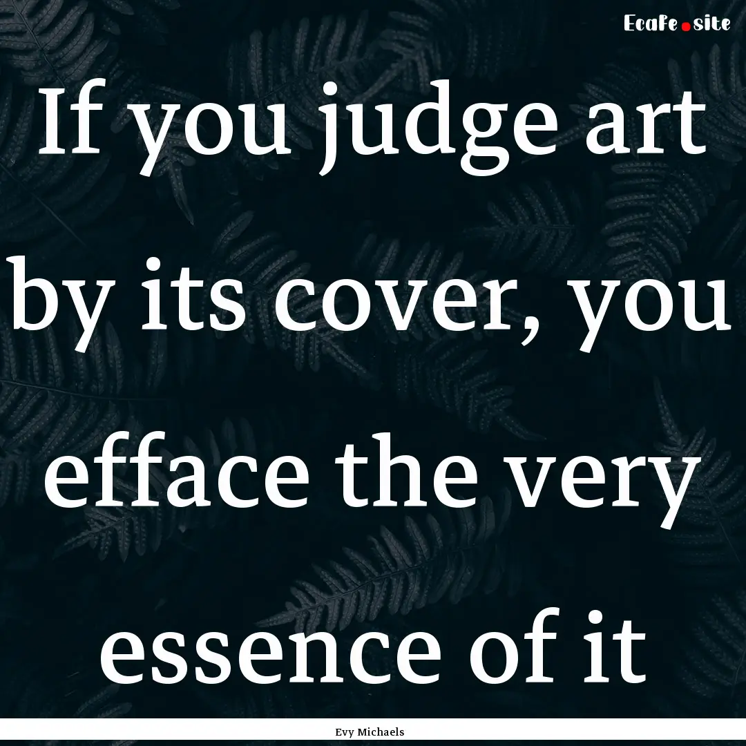 If you judge art by its cover, you efface.... : Quote by Evy Michaels