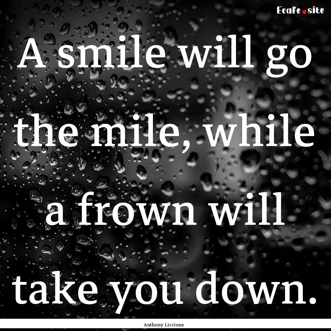 A smile will go the mile, while a frown will.... : Quote by Anthony Liccione