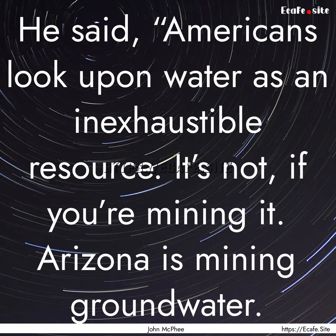 He said, “Americans look upon water as.... : Quote by John McPhee