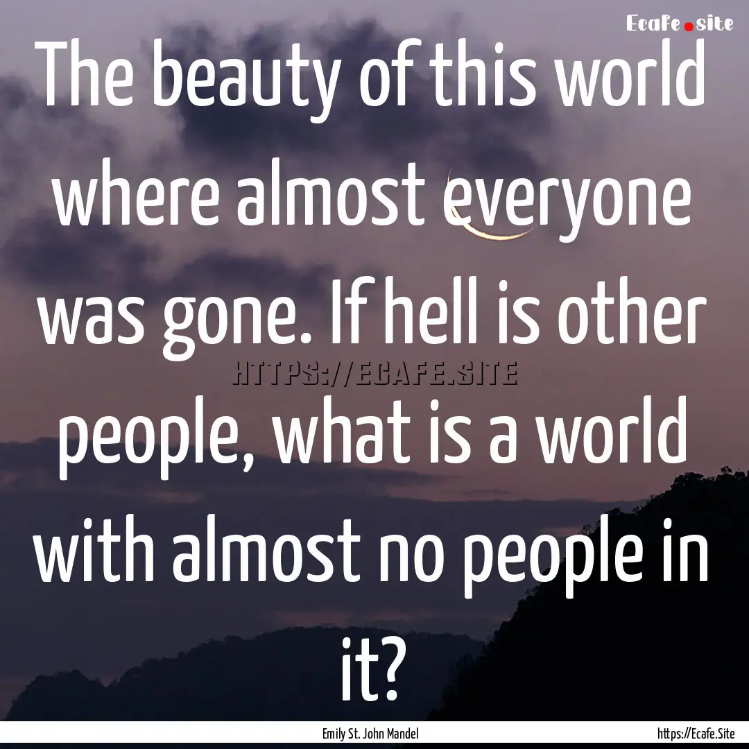 The beauty of this world where almost everyone.... : Quote by Emily St. John Mandel