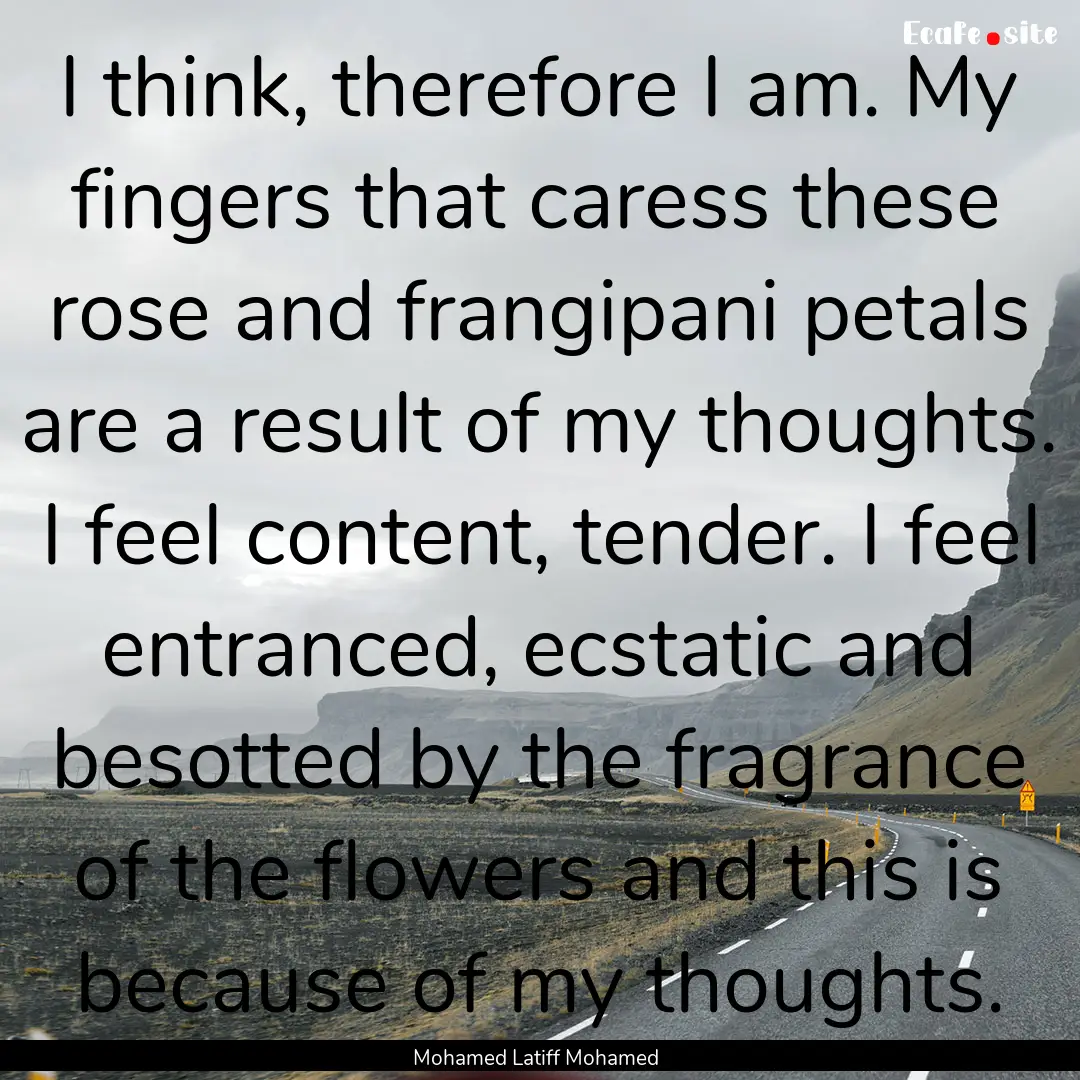 I think, therefore I am. My fingers that.... : Quote by Mohamed Latiff Mohamed