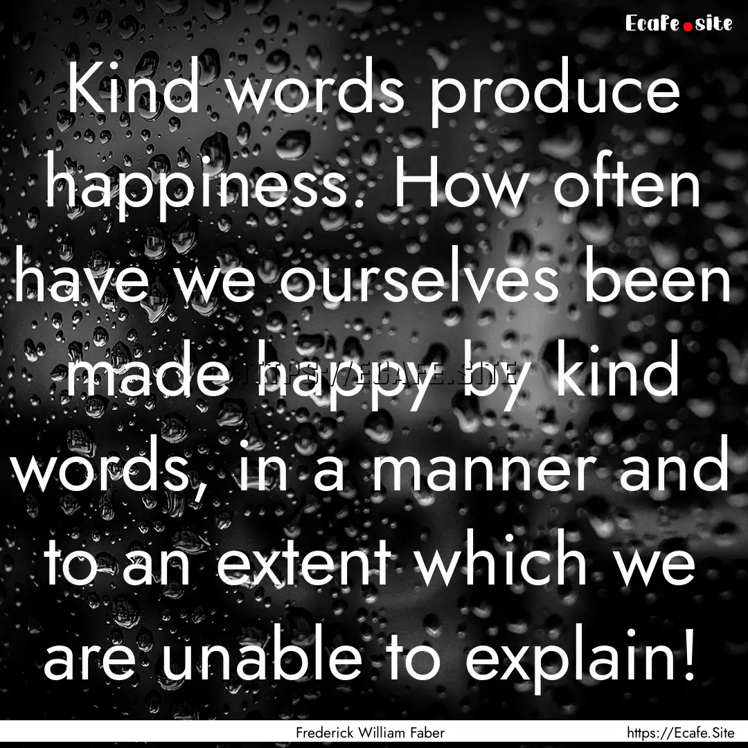 Kind words produce happiness. How often have.... : Quote by Frederick William Faber