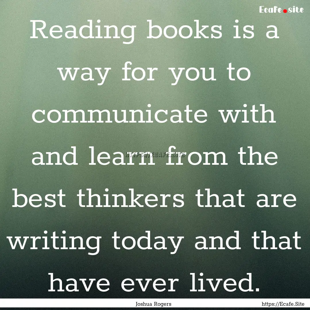 Reading books is a way for you to communicate.... : Quote by Joshua Rogers