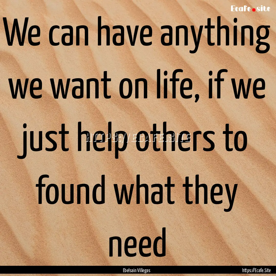 We can have anything we want on life, if.... : Quote by Ebelsain Villegas