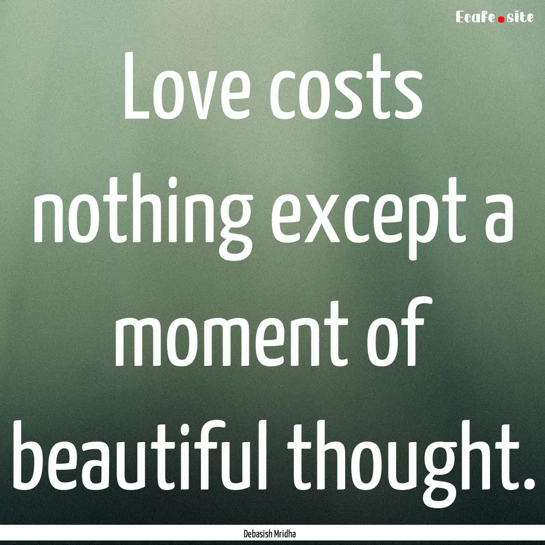 Love costs nothing except a moment of beautiful.... : Quote by Debasish Mridha