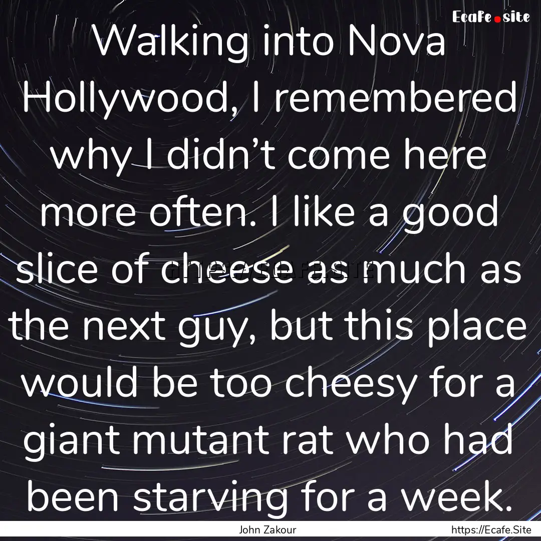 Walking into Nova Hollywood, I remembered.... : Quote by John Zakour