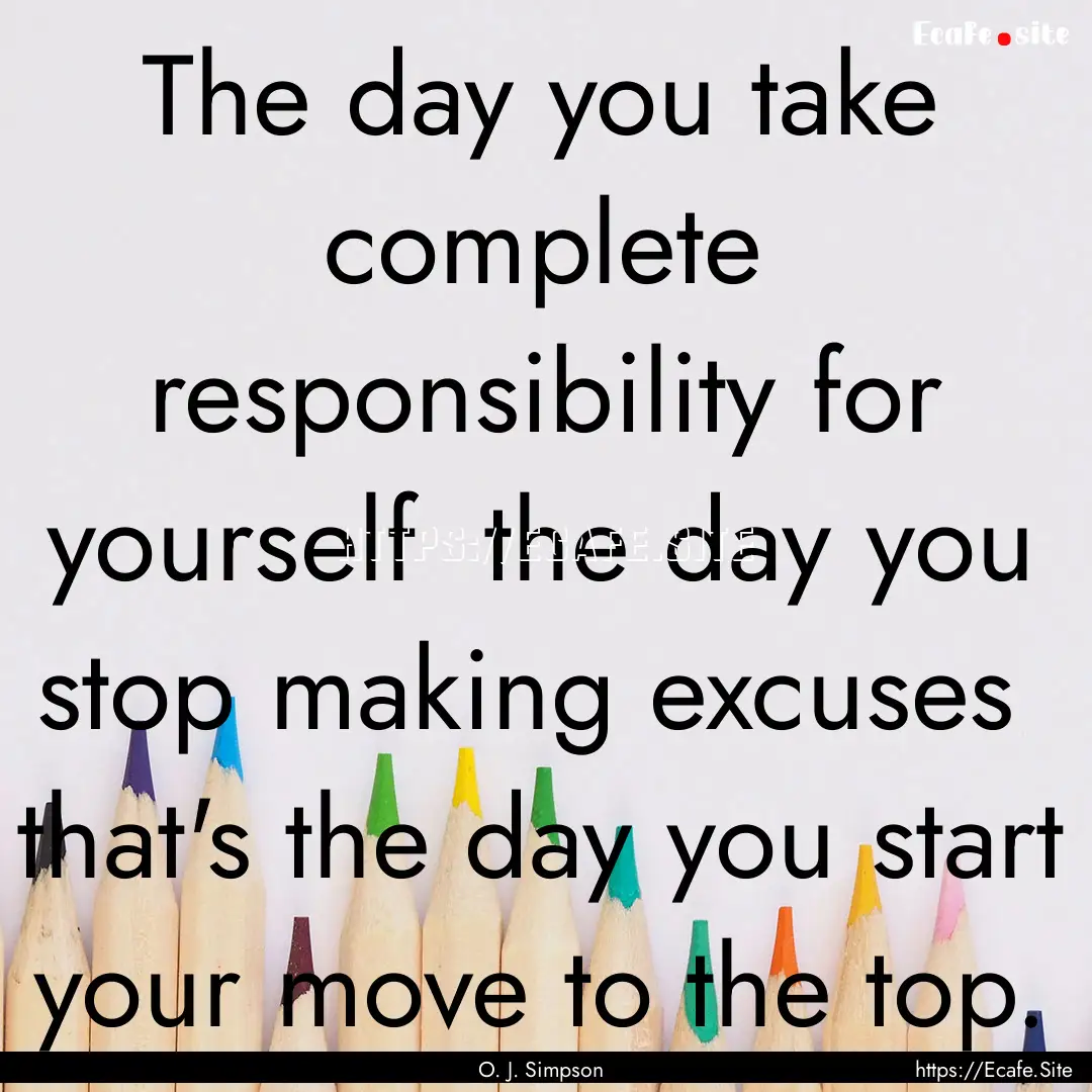 The day you take complete responsibility.... : Quote by O. J. Simpson