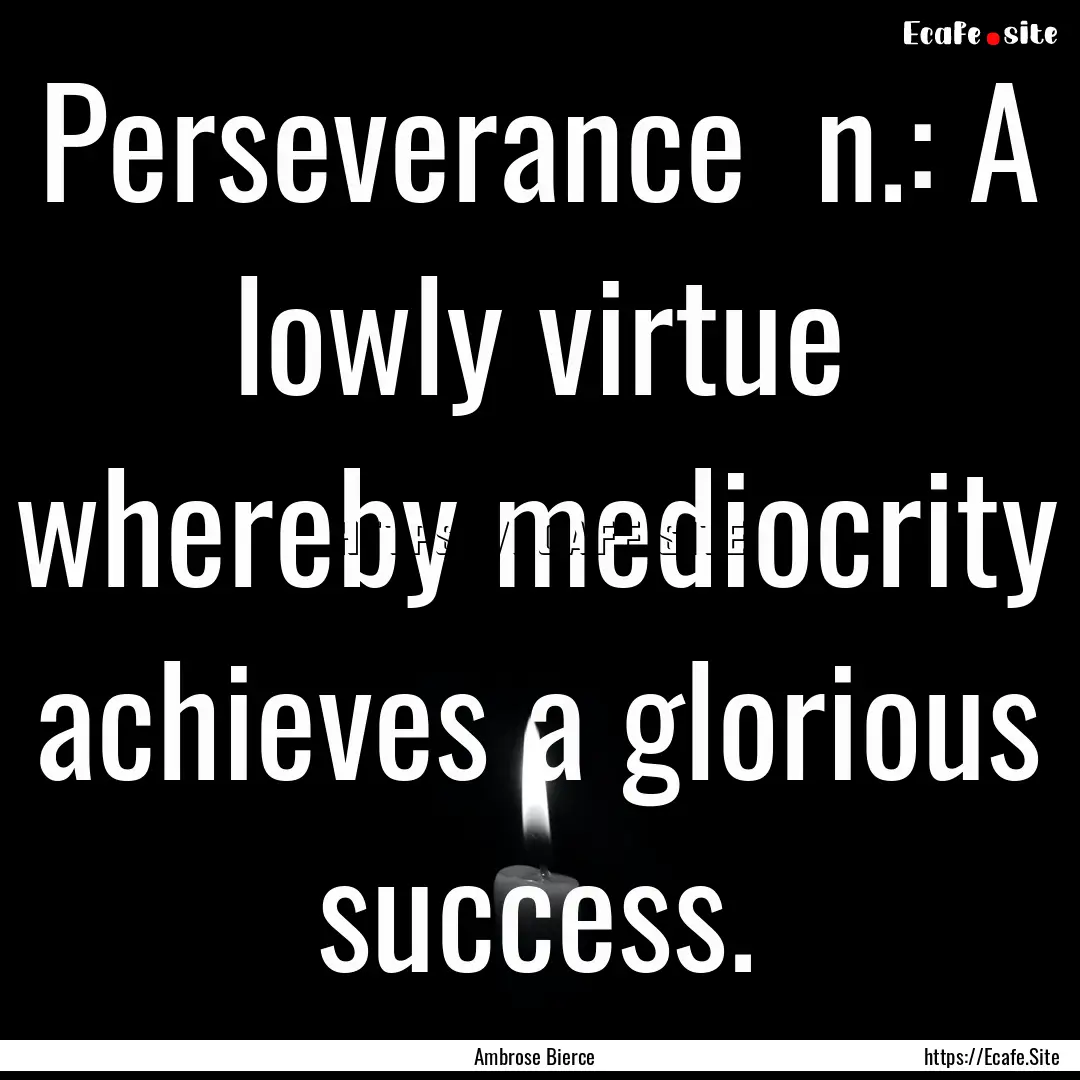 Perseverance n.: A lowly virtue whereby.... : Quote by Ambrose Bierce