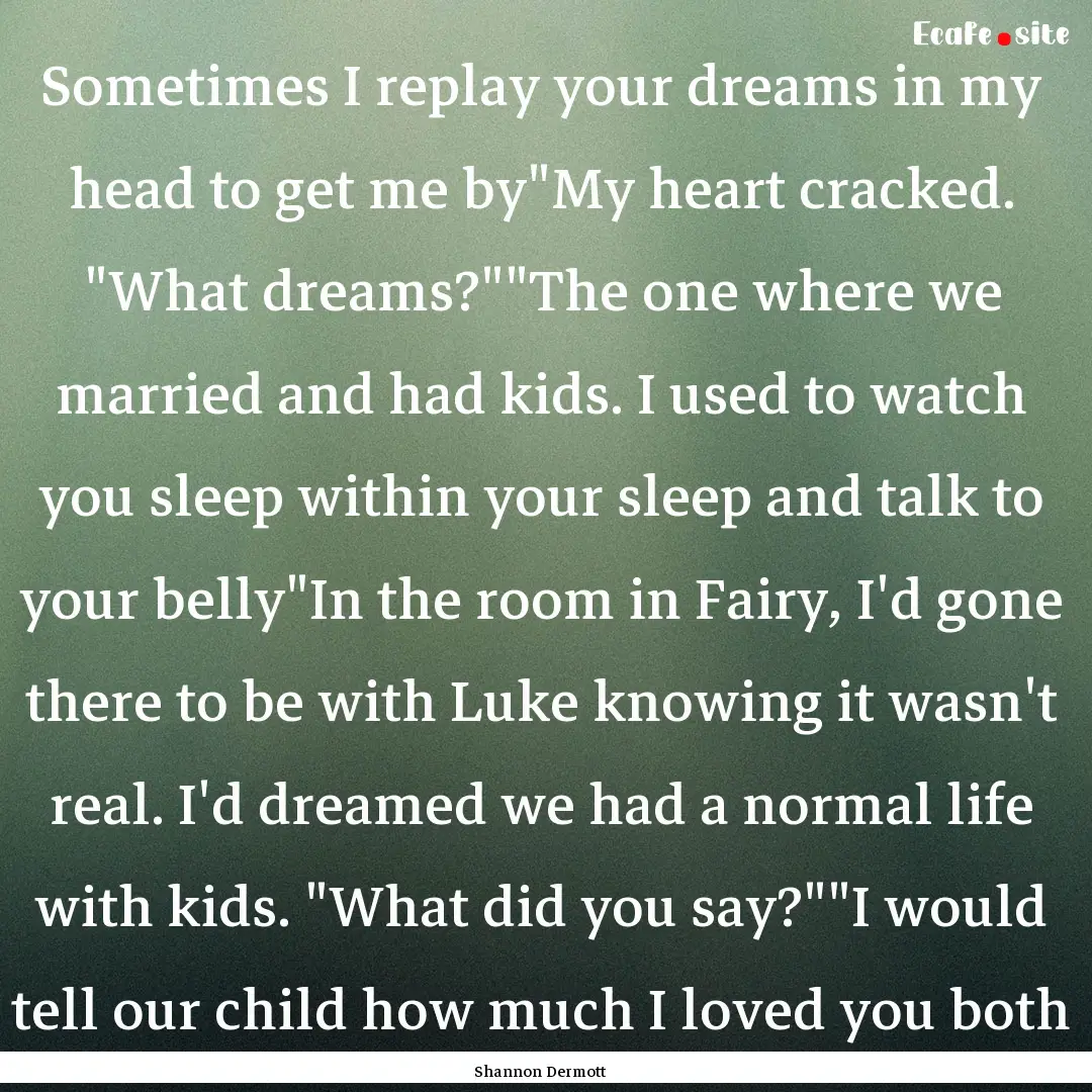 Sometimes I replay your dreams in my head.... : Quote by Shannon Dermott