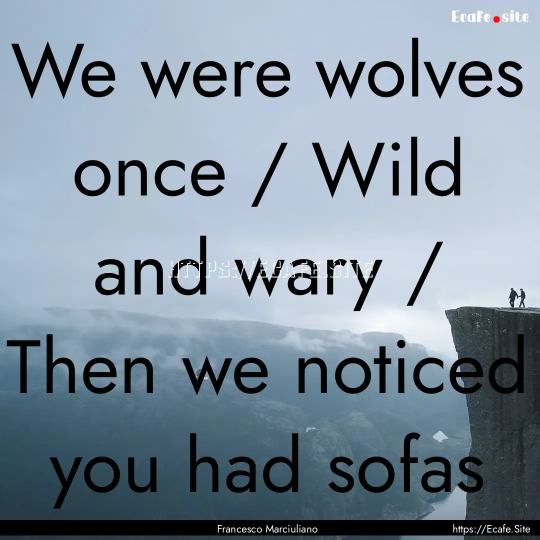 We were wolves once / Wild and wary / Then.... : Quote by Francesco Marciuliano