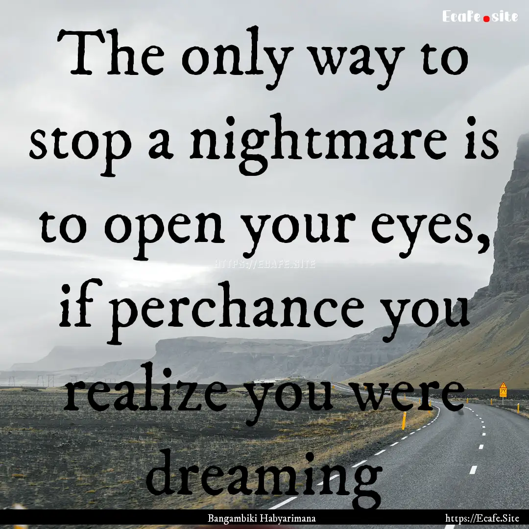 The only way to stop a nightmare is to open.... : Quote by Bangambiki Habyarimana